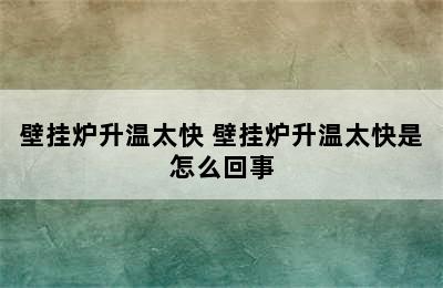 壁挂炉升温太快 壁挂炉升温太快是怎么回事